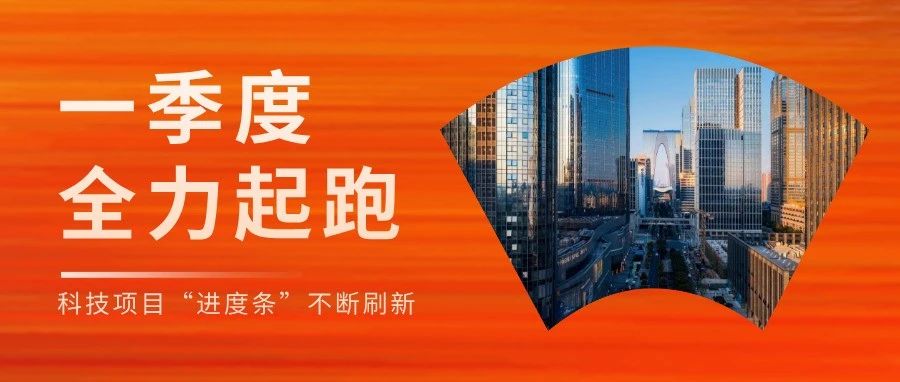 一季度全力起跑，“新引擎”澎湃啟動(dòng)！科技項(xiàng)目“進(jìn)度條”不斷刷新！